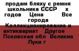 продам бляху с ремня школьника СССР 50-х годов. › Цена ­ 650 - Все города Коллекционирование и антиквариат » Другое   . Псковская обл.,Великие Луки г.